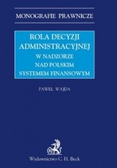 Okładka książki Rola decyzji administracyjnej w nadzorze nad polskim systemem finansowym Paweł Wajda