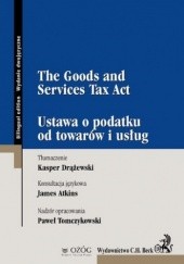 Okładka książki The Goods and Services Tax Act. Ustawa o podatku od towarów i usług Atkins James, Drążewski Kasper, Tomczykowski Paweł