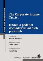 Okładka książki Ustawa o podatku dochodowym od osób prawnych. The Corporate Income Tax Act Atkins James, Drążewski Kasper, Tomczykowski Paweł