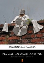 Okładka książki Na zgliszczach Zakonu. Powieść historyczna z XV wieku Zuzanna Morawska