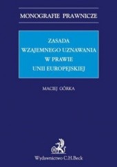 Okładka książki Zasada wzajemnego uznawania w prawie Unii Europejskiej Maciej Górka