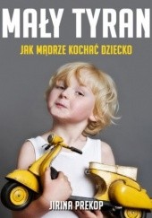 Okładka książki Mały tyran. Jak mądrze kochać dziecko Jirina Prekop