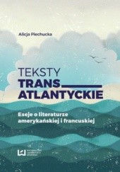 Okładka książki Teksty transatlantyckie. Eseje i literaturze amerykańskiej i francuskiej Alicja Piechucka