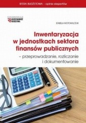 Okładka książki Inwentaryzacja w jednostkach sektora finansów publicznych - przeprowadzanie, rozliczanie i dokumentowanie Motowilczuk Izabela