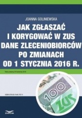 Okładka książki Jak zgłaszać i korygować w ZUS dane zleceniobiorców po zmianach od 1 stycznia 2016 r Goliniewska Joanna
