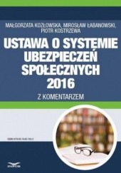 Okładka książki Ustawa o systemie ubezpieczeń społecznych 2016 z komentarzem Piotr Kostrzewa, Kozłowska Małgorzata, Łabanowski Mirosław