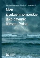 Okładka książki Niże śródziemnomorskie jako czynnik klimatu Polski Jan Degirmendžić, Krzysztof Kożuchowski