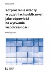 Okładka książki Rozproszenie władzy w uczelniach publicznych jako odpowiedź na wyzwania współczesności Maria Czajkowska