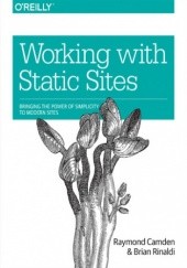 Okładka książki Working with Static Sites. Bringing the Power of Simplicity to Modern Sites Rinaldi Brian, Raymond Camden