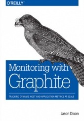 Okładka książki Monitoring with Graphite. Tracking Dynamic Host and Application Metrics at Scale Dixon Jason