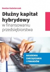 Okładka książki Dłużny kapitał hybrydowy w finansowaniu przedsiębiorstwa Damian Kaźmierczak