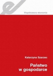 Okładka książki Państwo w gospodarce Katarzyna Szarzec