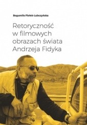Okładka książki Retoryczność w filmowych obrazach świata Andrzeja Fidyka Bogumiła Fiołek-Lubczyńska