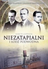 Okładka książki Niezatapialni i Łódź Podwodna. Kazimierz, Władysław i Stanisław Rodowiczowie Marcin Ludwicki