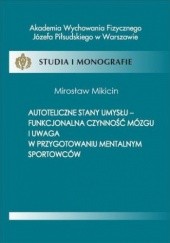 Okładka książki Autoteliczne stany umysłu - funkcjonalna czynność mózgu i uwaga w przygotowaniu mentalnym sportowców Mikicin Mirosław