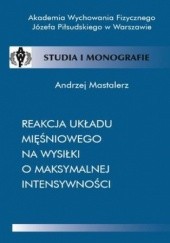 Okładka książki Reakcja układu mięśniowego na wysiłki o maksymalnej intensywności Mastalerz Andrzej