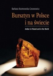 Okładka książki Bursztyn w Polsce i na świecie. Amber in Poland and in the World Barbara Kosmowska-Ceranowicz