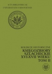 Księgozbiory szlacheckie XVI-XVII wieku. Kolekcje historyczne. T. 2