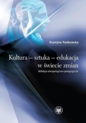 Okładka książki Kultura - sztuka - edukacja w świecie zmian Krystyna Pankowska