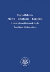 Okładka książki Słowo - działanie - kontekst. O etnograficznej koncepcji języka Bronisława Malinowskiego Marta Rakoczy