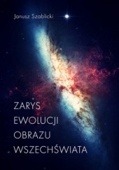 Okładka książki Zarys ewolucji obrazu Wszechświata Janusz Szablicki