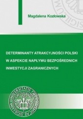 Okładka książki Determinanty atrakcyjności Polski w aspekcie napływu bezpośrednich inwestycji zagranicznych Magdalena Kozłowska