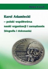 Okładka książki Karol Adamiecki  polski współtwórca nauki organizacji i zarządzania (biografia i dokonania) Alojzy Czech