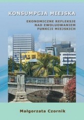 Okładka książki Konsumpcja miejska. Ekonomiczne refleksje nad ewoluowaniem funkcji miejskich Czornik Małgorzata