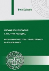 Okładka książki Krzywa dochodowości a polityka pieniężna. Modelowanie i kryteria doboru krzywej na polskim rynku Dziwok Ewa