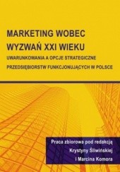 Marketing wobec wyzwań XXI wieku. Uwarunkowania a opcje strategiczne przedsiębiorstw funkcjonujących w Polsce