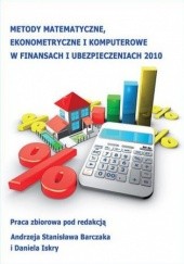 Okładka książki Metody matematyczne, ekonometryczne i komputerowe w finansach i ubezpieczeniach 2010 Andrzej Stanisław Barczak, Iskra Daniel