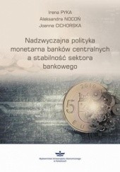 Okładka książki Nadzwyczajna polityka monetarna banków centralnych a stabilność sektora finansowego Joanna Cichorska, Aleksandra Nocoń, Irena Pyka