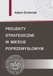 Okładka książki Projekty strategiczne w mieście poprzemysłowym Drobniak Adam