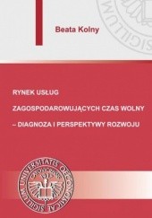 Okładka książki Rynek usług zagospodarowujących czas wolny diagnoza i perspektywy rozwoju Beata Kolny