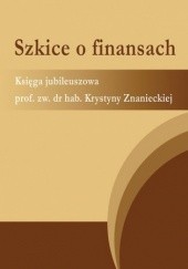 Szkice o finansach. Księga jubileuszowa prof. zw. dr hab. Krystyny Znanieckiej