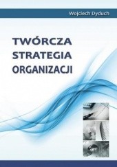 Okładka książki Twórcza strategia organizacji Dyduch Wojciech
