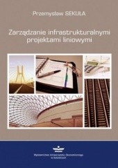 Okładka książki Zarządzanie infrastrukturalnymi projektami liniowymi Sekuła Przemysław