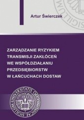 Okładka książki Zarządzanie ryzykiem transmisji zakłóceń we współdziałaniu przedsiębiorstw w łańcuchach dostaw Świerczek Artur