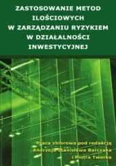 Okładka książki Zastosowanie metod ilościowych w zarządzaniu ryzykiem w działalności inwestycyjnej Andrzej Stanisław Barczak, Piotr Tworek