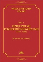 Okładka książki Wielka Historia Polski. Tom 3. Dzieje Polski późnośredniowiecznej (1370-1506) Krzysztof Baczkowski