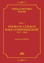 Okładka książki Wielka Historia Polski. Tom 7. Polska w czasach walk o niepodległość (1815-1864) Marian Zgórniak