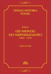 Okładka książki Wielka Historia Polski. Tom 8. Od niewoli do niepodległości (1864-1918) Józef Buszko