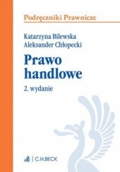 Okładka książki Prawo handlowe. Wydanie 2 Aleksander Chłopecki, Bilewska Katarzyna