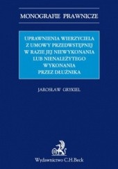 Okładka książki Uprawnienia wierzyciela z umowy przedwstępnej w razie jej niewykonania lub nienależytego wykonania przez dłużnika autora Grykiel Jarosław, 9788325590055