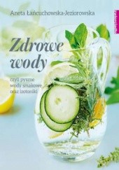 Okładka książki Zdrowe wody czyli pyszne wody smakowe i izotoniki Aneta Łańcuchowska-Jeziorowska