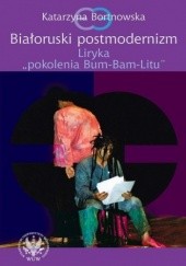 Okładka książki Białoruski postmodernizm. Liryka pokolenia Bum-Bam-Litu Katarzyna Bortnowska
