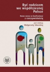 Okładka książki Być rodzicem we współczesnej Polsce. Nowe wzory w konfrontacji z rzeczywistością Małgorzata Sikorska