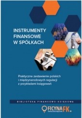 Instrumenty finansowe w spółkach. Praktyczne zestawienie polskich i międzynarodowych regulacji z przykładami księgowań