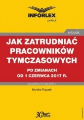 Okładka książki Jak zatrudniać pracowników tymczasowych po zmianach od 1 czerwca 2017 r Monika Frączek