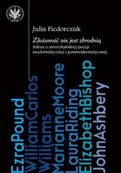 Okładka książki Złożoność nie jest zbrodnią: szkice o amerykańskiej poezji modernistycznej i postmodernistycznej Julia Fiedorczuk